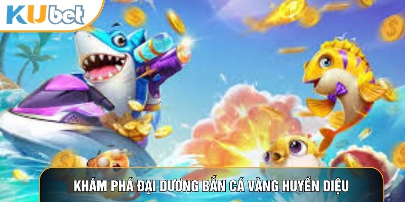 Khám phá đại dương bắn cá vàng huyền diệu